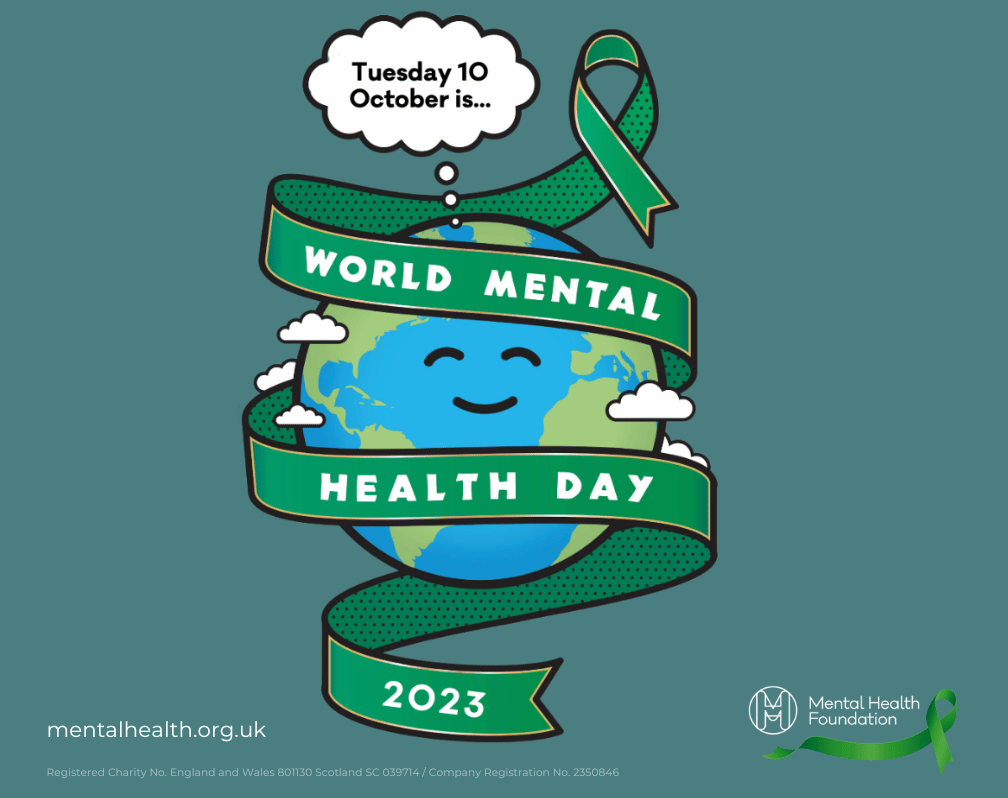 Image of the earth wrapped in a green ribbon. In a speech bubble are the words Tuesday 10 October is... The ribbon says World Mental Health Day 2023. Mentalhealth.org.uk Registered Charity No. England and Wales 801130 Scotland SC 039714/ Company Registration No. 2350846 Mental Health Foundation logo with a green ribbon.